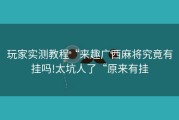 玩家实测教程“来趣广西麻将究竟有挂吗!太坑人了“原来有挂