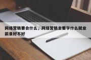 网络营销要会什么，网络营销主要学什么就业前景好不好