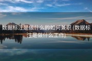 数据标注是做什么的如何兼职 (数据标注是做什么工作)