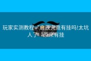 玩家实测教程“启辰究竟有挂吗!太坑人了“原来有挂
