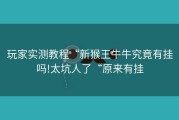 玩家实测教程“新猴王牛牛究竟有挂吗!太坑人了“原来有挂
