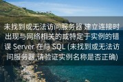 未找到或无法访问服务器 建立连接时出现与网络相关的或特定于实例的错误 Server 在与 SQL (未找到或无法访问服务器,请验证实例名称是否正确)