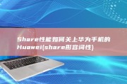 Share性能 如何关上华为手机的Huawei (share形容词性)