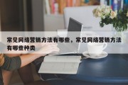 常见网络营销方法有哪些，常见网络营销方法有哪些种类