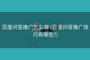 百度问答推广怎么做 (百度问答推广技巧有哪些?)