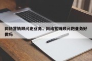 网络营销顾问跑业务，网络营销顾问跑业务好做吗