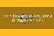 十大法律咨询平台排行榜线上律师咨询 (法律咨询平台排名)