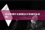 云分享是什么意思 (云分享是什么软件)