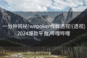 一分钟揭秘!wepoker作弊透视!(透视)2024爆款平台,哔哩哔哩