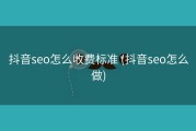 抖音seo怎么收费标准 (抖音seo怎么做)