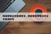 网络营销论文提纲范文，网络营销策略分析论文提纲咋写