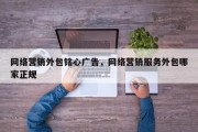 网络营销外包铭心广告，网络营销服务外包哪家正规