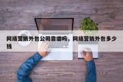 网络营销外包公司靠谱吗，网络营销外包多少钱