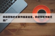 网络营销的主要传播渠道是，网络营销传播范围广