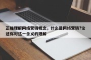 正确理解网络营销概念，什么是网络营销?论述你对这一含义的理解
