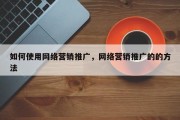 如何使用网络营销推广，网络营销推广的的方法