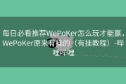 每日必看推荐WePoKer怎么玩才能赢，WePoKer原来有挂的（有挂教程）-哔哩哔哩