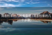消息检索的几种类型是 (消息检索的几个步骤)