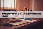 网络营销毕业论文题目，网络营销毕业论文题目参考