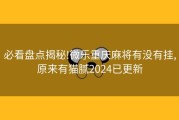 必看盘点揭秘!微乐重庆麻将有没有挂,原来有猫腻2024已更新