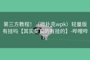 第三方教程！（微扑克wpk）轻量版有挂吗【其实是真的有挂的】-哔哩哔哩