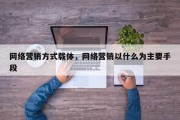 网络营销方式载体，网络营销以什么为主要手段