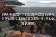 剪映动漫式摔倒视频成果教程 剪映专业版动漫式摔倒成果怎样制造 (剪映动漫式摔倒)