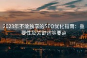 2023年不敢独享的SEO优化指南：重要性及关键词等要点
