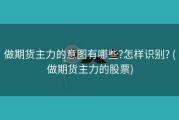 做期货主力的意图有哪些?怎样识别? (做期货主力的股票)