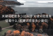 关键词密度多少比拟好 关键词密度象征着什么 (关键词密度多少最佳)