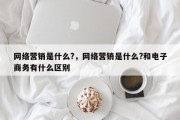 网络营销是什么?，网络营销是什么?和电子商务有什么区别