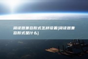 阅读器兼容形式怎样设置 (阅读器兼容形式是什么)