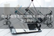 微信小程序怎样注销账号 (微信小程序怎么制作)