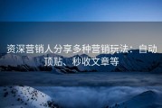 资深营销人分享多种营销玩法：自动顶贴、秒收文章等