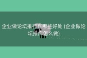 企业做论坛推行有哪些好处 (企业做论坛推广怎么做)