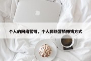 个人的网络营销，个人网络营销赚钱方式