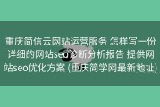重庆简信云网站运营服务 怎样写一份详细的网站seo诊断分析报告 提供网站seo优化方案 (重庆简学网最新地址)