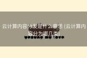 云计算内容分发是什么意思 (云计算内容分为哪几类)