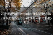 2024已更新！wepoker作弊开挂方法--原来有挂&quot;-2024新研发黑科技-知乎