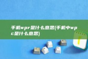 手机wpr是什么意思 (手机中wpc是什么意思)