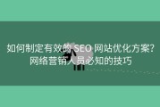 如何制定有效的 SEO 网站优化方案？网络营销人员必知的技巧