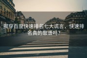 揭穿百度快速排名七大谎言，快速排名真的靠谱吗？