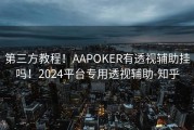 第三方教程！AAPOKER有透视辅助挂吗！2024平台专用透视辅助-知乎