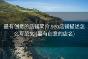 最有创意的店铺简介 seo店铺描述怎么写范文 (最有创意的店名)