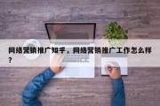 网络营销推广知乎，网络营销推广工作怎么样?