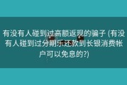 有没有人碰到过高额返现的骗子 (有没有人碰到过分期乐还款到长银消费帐户可以免息的?)