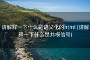 请解释一下什么是语义化的html (请解释一下什么是共模信号)