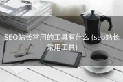 SEO站长常用的工具有什么 (seo站长常用工具)