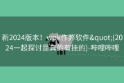 新2024版本！wpk作弊软件&quot;(2024一起探讨是真的有挂的)-哔哩哔哩