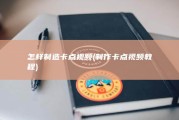 怎样制造卡点视频 (制作卡点视频教程)